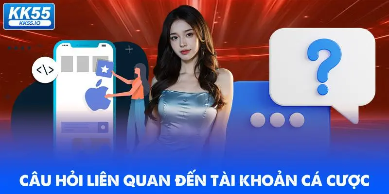 Đăng Ký KK55 | Mở Tài Khoản +58K Không Cần Nạp 3 cau-hoi-lien-quan-den-tai-khoan-ca-cuoc